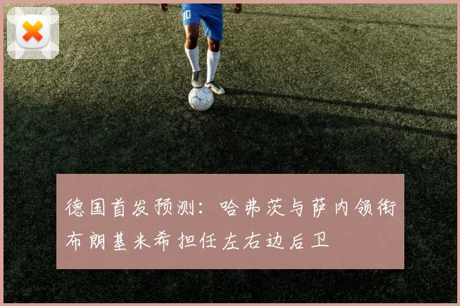 德国首发预测：哈弗茨与萨内领衔布朗基米希担任左右边后卫
