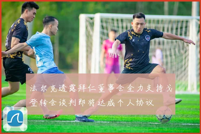 法尔克透露拜仁董事会全力支持戈登转会谈判即将达成个人协议