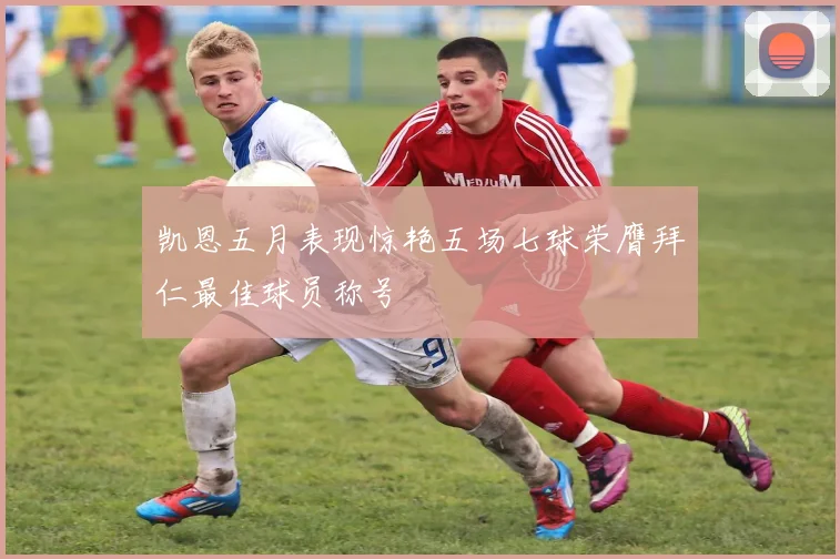 凯恩五月表现惊艳五场七球荣膺拜仁最佳球员称号