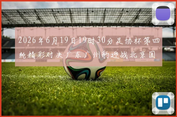 2026年6月19日19时30分足协杯第四轮精彩对决广东广州豹迎战北京国安
