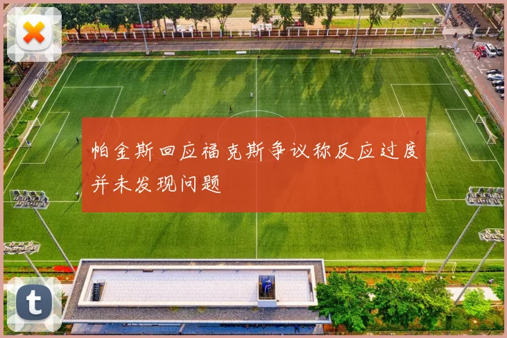 帕金斯回应福克斯争议称反应过度并未发现问题