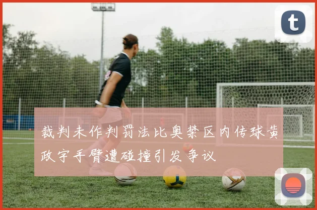 裁判未作判罚法比奥禁区内传球黄政宇手臂遭碰撞引发争议